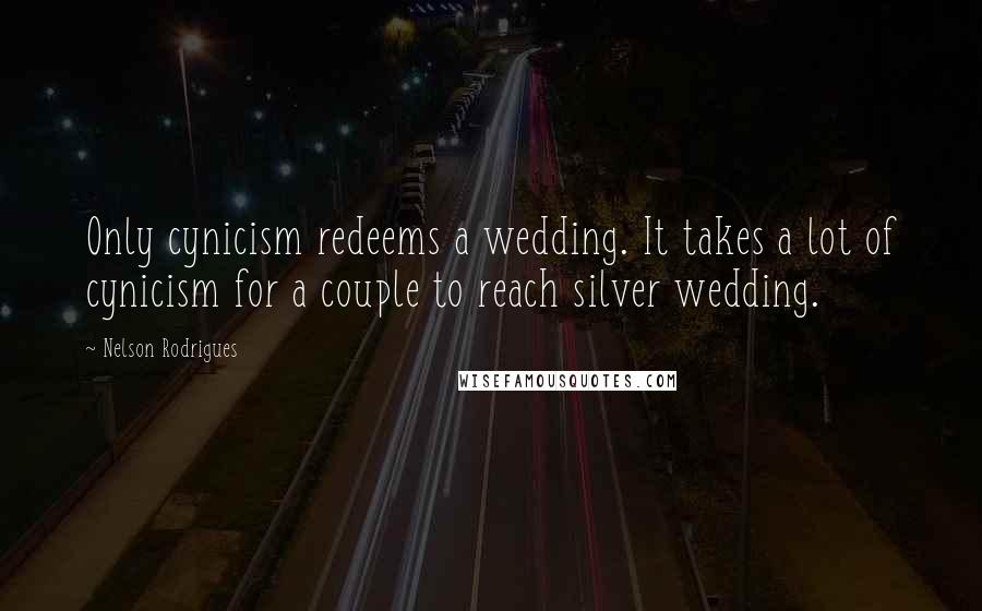 Nelson Rodrigues Quotes: Only cynicism redeems a wedding. It takes a lot of cynicism for a couple to reach silver wedding.