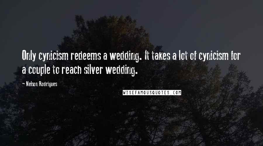 Nelson Rodrigues Quotes: Only cynicism redeems a wedding. It takes a lot of cynicism for a couple to reach silver wedding.