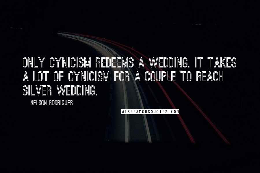 Nelson Rodrigues Quotes: Only cynicism redeems a wedding. It takes a lot of cynicism for a couple to reach silver wedding.
