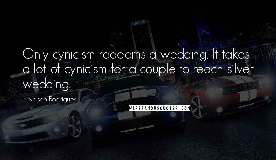Nelson Rodrigues Quotes: Only cynicism redeems a wedding. It takes a lot of cynicism for a couple to reach silver wedding.