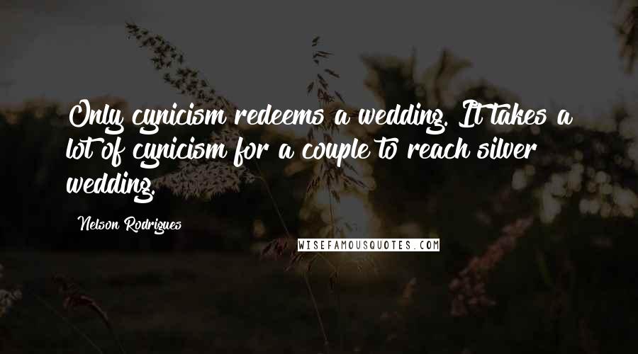 Nelson Rodrigues Quotes: Only cynicism redeems a wedding. It takes a lot of cynicism for a couple to reach silver wedding.