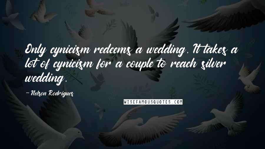 Nelson Rodrigues Quotes: Only cynicism redeems a wedding. It takes a lot of cynicism for a couple to reach silver wedding.