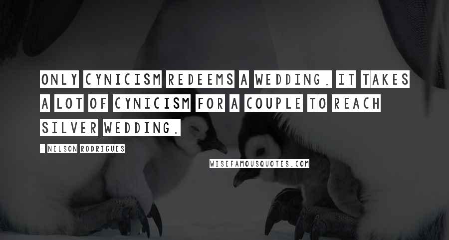 Nelson Rodrigues Quotes: Only cynicism redeems a wedding. It takes a lot of cynicism for a couple to reach silver wedding.