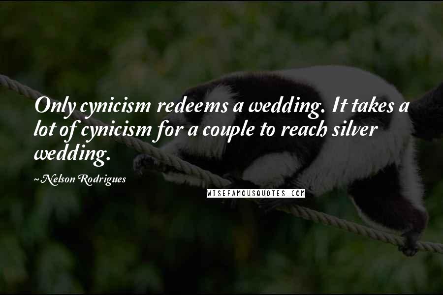 Nelson Rodrigues Quotes: Only cynicism redeems a wedding. It takes a lot of cynicism for a couple to reach silver wedding.