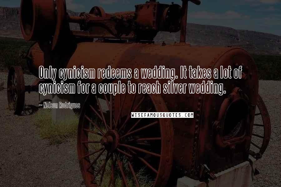 Nelson Rodrigues Quotes: Only cynicism redeems a wedding. It takes a lot of cynicism for a couple to reach silver wedding.