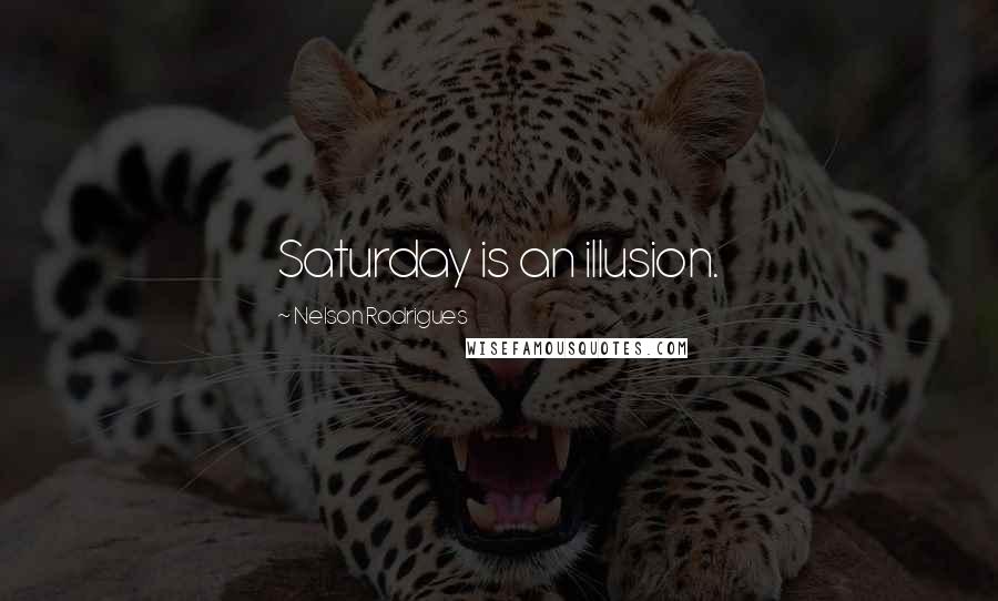 Nelson Rodrigues Quotes: Saturday is an illusion.