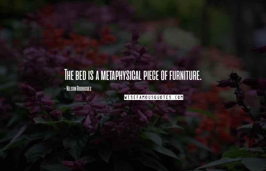 Nelson Rodrigues Quotes: The bed is a metaphysical piece of furniture.