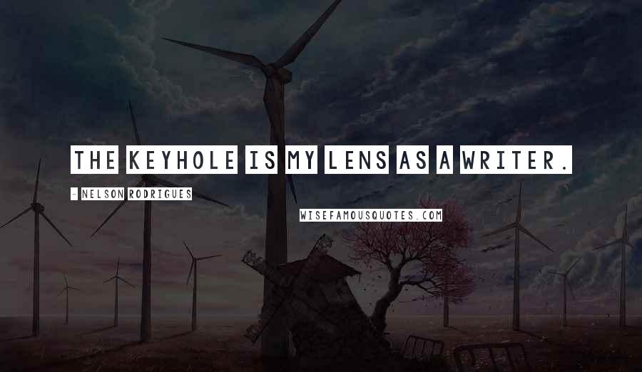 Nelson Rodrigues Quotes: The keyhole is my lens as a writer.