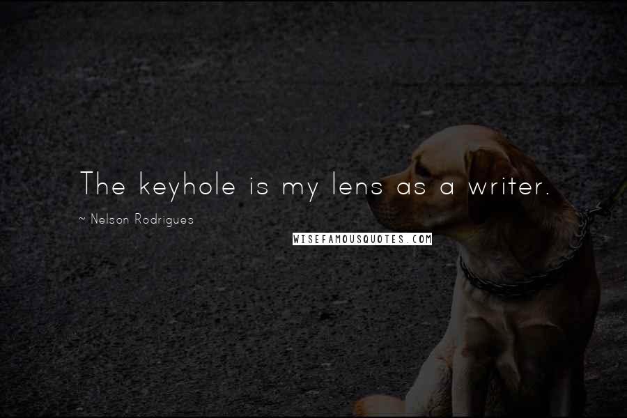 Nelson Rodrigues Quotes: The keyhole is my lens as a writer.