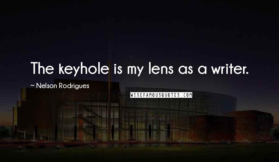 Nelson Rodrigues Quotes: The keyhole is my lens as a writer.