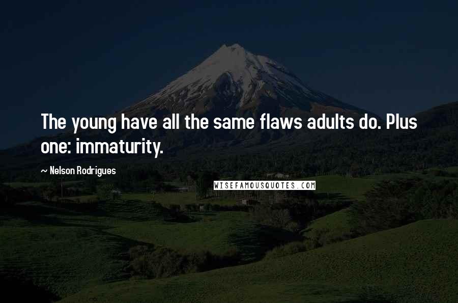 Nelson Rodrigues Quotes: The young have all the same flaws adults do. Plus one: immaturity.