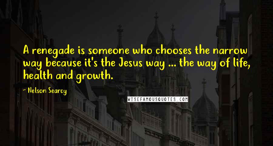 Nelson Searcy Quotes: A renegade is someone who chooses the narrow way because it's the Jesus way ... the way of life, health and growth.