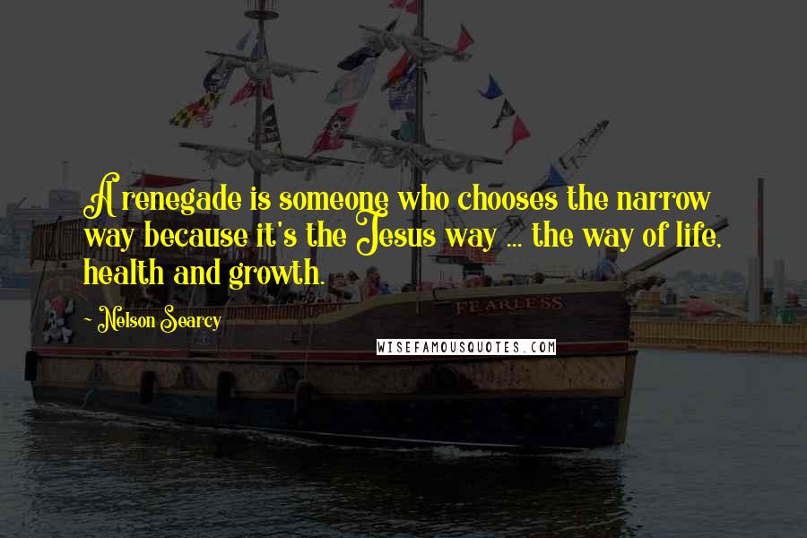 Nelson Searcy Quotes: A renegade is someone who chooses the narrow way because it's the Jesus way ... the way of life, health and growth.