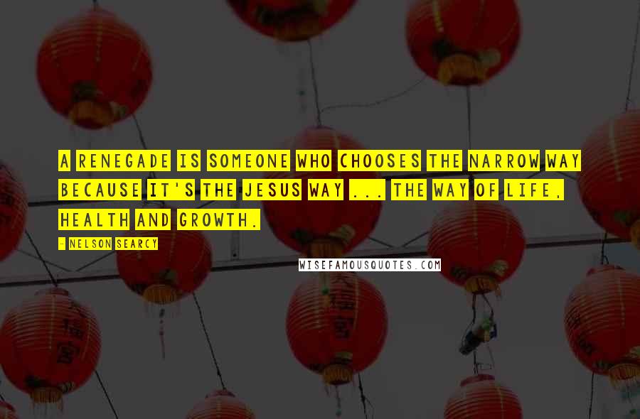 Nelson Searcy Quotes: A renegade is someone who chooses the narrow way because it's the Jesus way ... the way of life, health and growth.