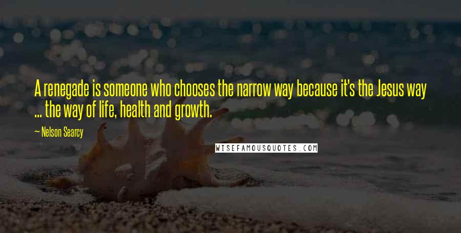 Nelson Searcy Quotes: A renegade is someone who chooses the narrow way because it's the Jesus way ... the way of life, health and growth.