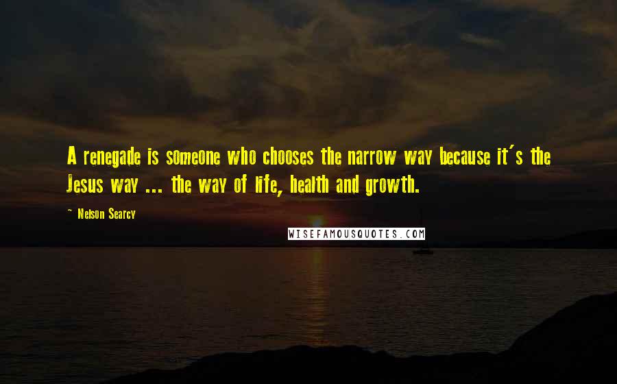 Nelson Searcy Quotes: A renegade is someone who chooses the narrow way because it's the Jesus way ... the way of life, health and growth.