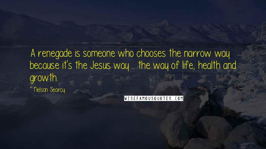 Nelson Searcy Quotes: A renegade is someone who chooses the narrow way because it's the Jesus way ... the way of life, health and growth.