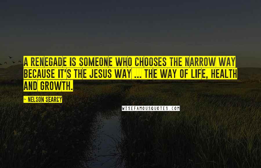 Nelson Searcy Quotes: A renegade is someone who chooses the narrow way because it's the Jesus way ... the way of life, health and growth.