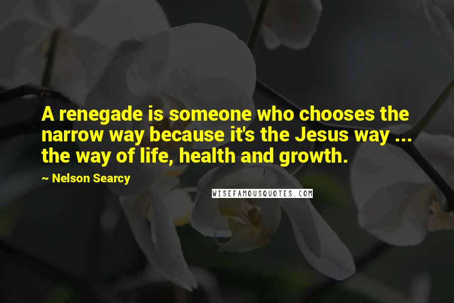 Nelson Searcy Quotes: A renegade is someone who chooses the narrow way because it's the Jesus way ... the way of life, health and growth.