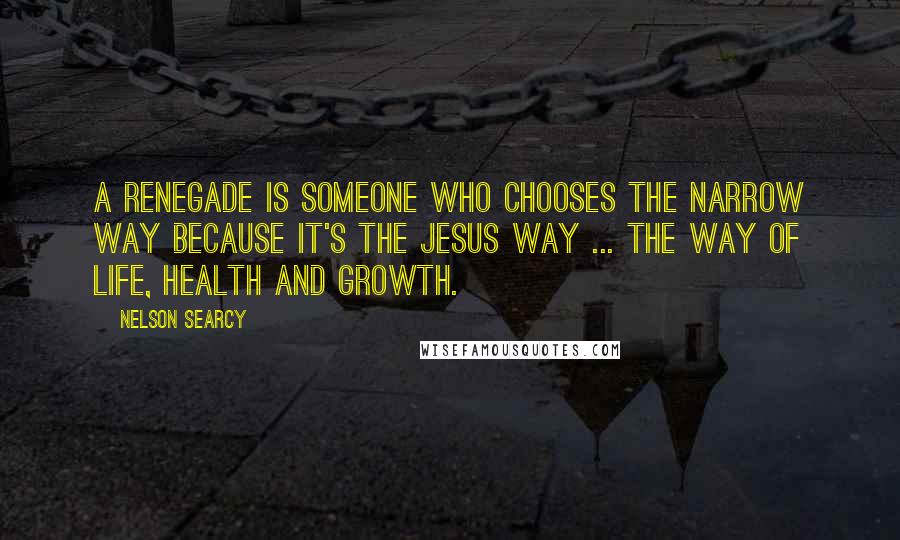 Nelson Searcy Quotes: A renegade is someone who chooses the narrow way because it's the Jesus way ... the way of life, health and growth.