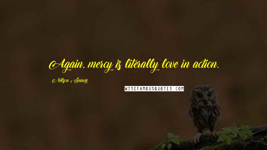 Nelson Searcy Quotes: Again, mercy is literally love in action.