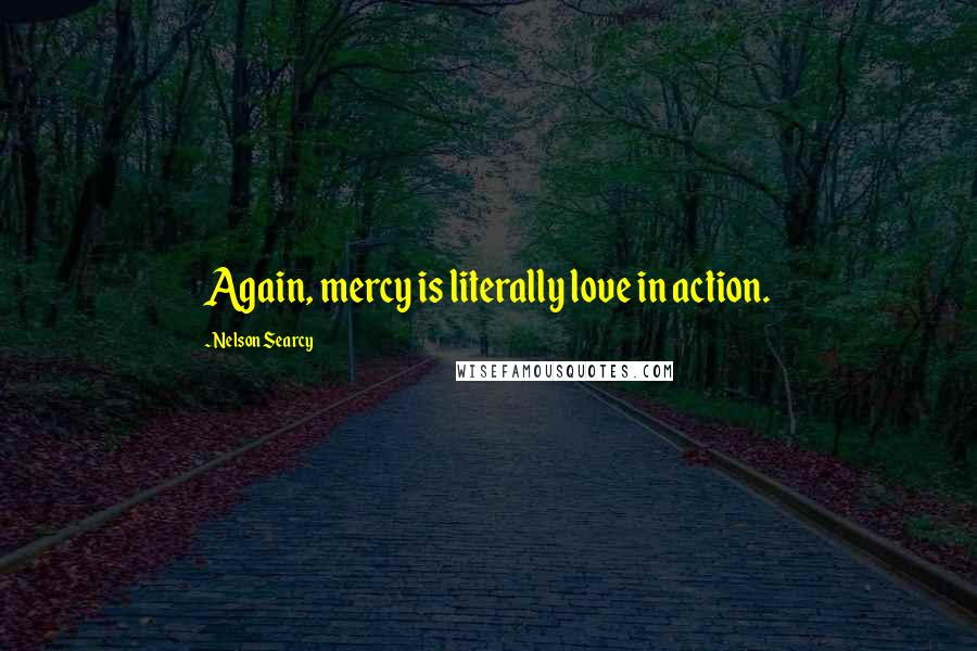 Nelson Searcy Quotes: Again, mercy is literally love in action.