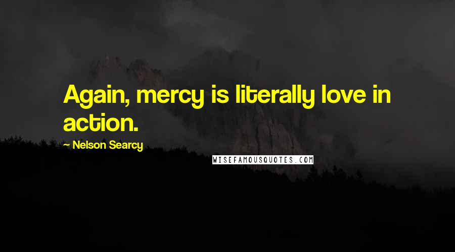 Nelson Searcy Quotes: Again, mercy is literally love in action.