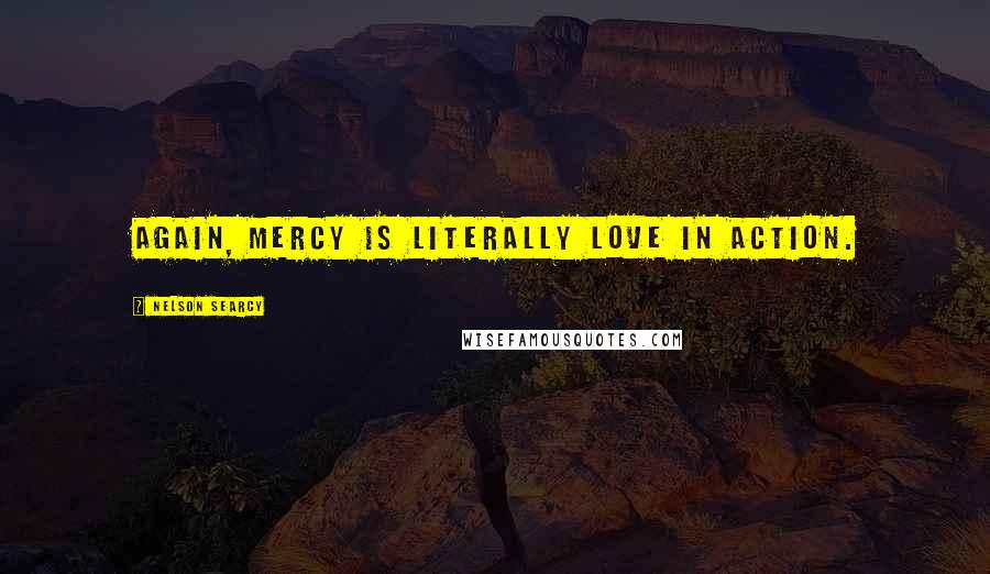 Nelson Searcy Quotes: Again, mercy is literally love in action.
