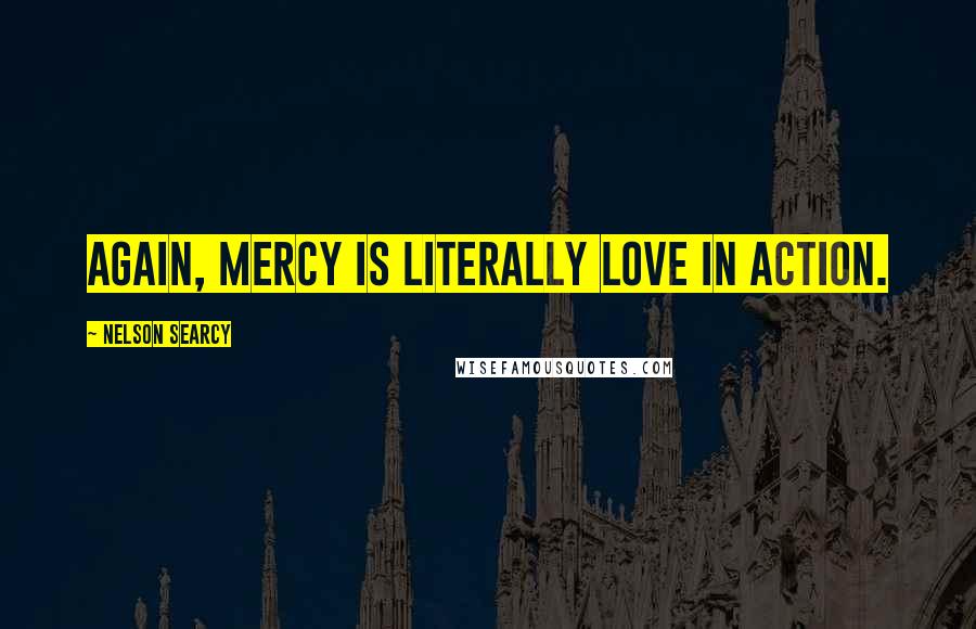 Nelson Searcy Quotes: Again, mercy is literally love in action.