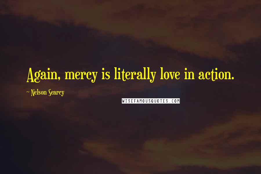 Nelson Searcy Quotes: Again, mercy is literally love in action.