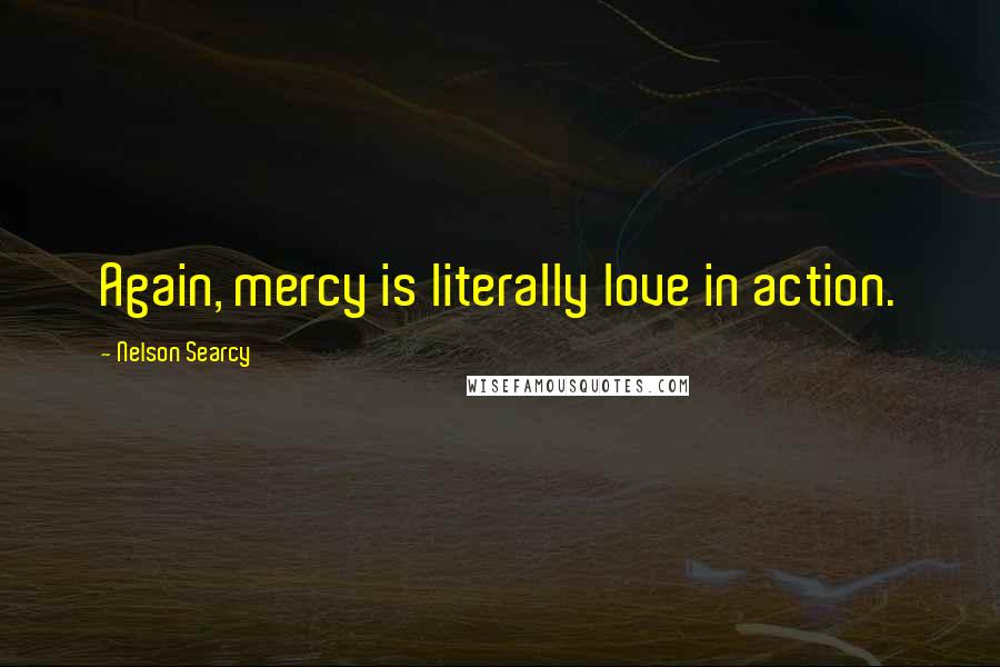 Nelson Searcy Quotes: Again, mercy is literally love in action.