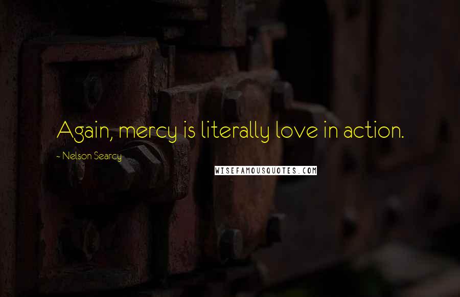 Nelson Searcy Quotes: Again, mercy is literally love in action.