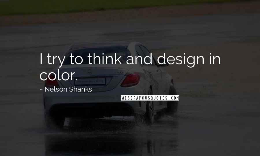 Nelson Shanks Quotes: I try to think and design in color.