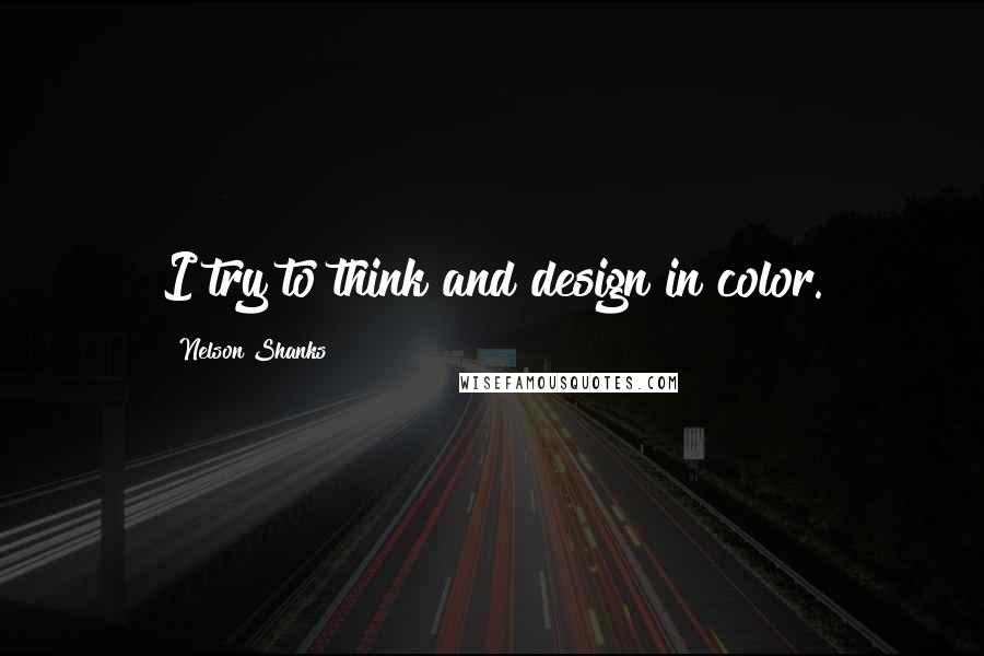 Nelson Shanks Quotes: I try to think and design in color.