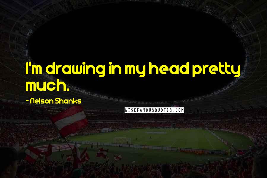 Nelson Shanks Quotes: I'm drawing in my head pretty much.