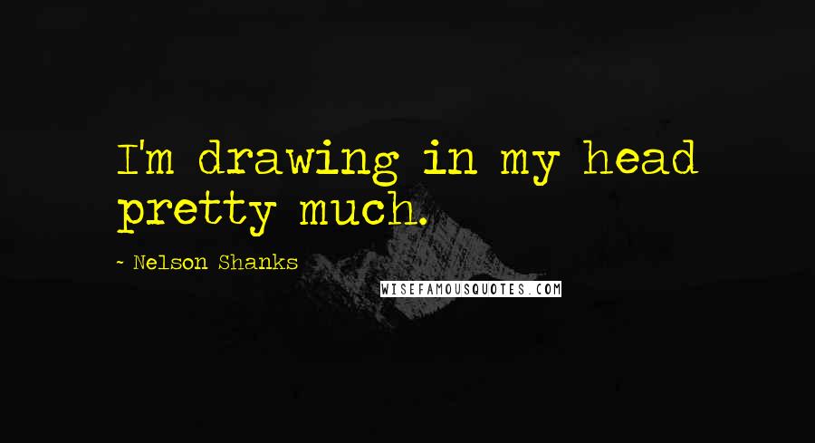 Nelson Shanks Quotes: I'm drawing in my head pretty much.