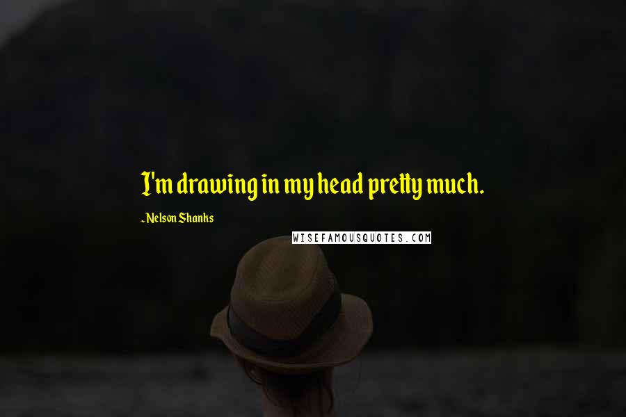 Nelson Shanks Quotes: I'm drawing in my head pretty much.