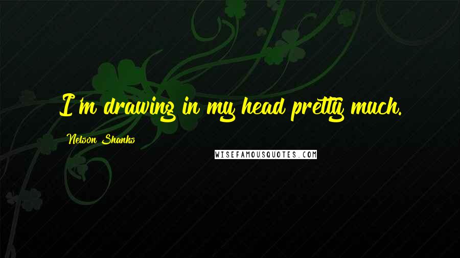 Nelson Shanks Quotes: I'm drawing in my head pretty much.