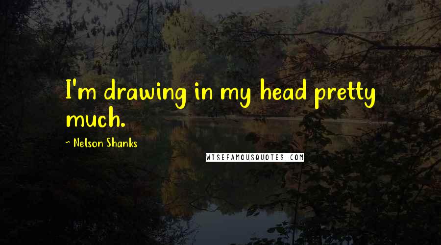 Nelson Shanks Quotes: I'm drawing in my head pretty much.