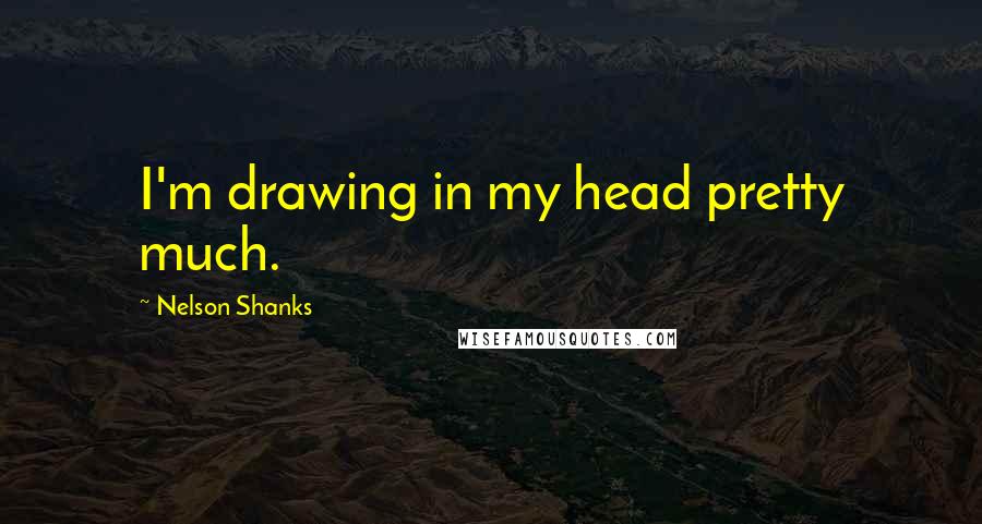 Nelson Shanks Quotes: I'm drawing in my head pretty much.