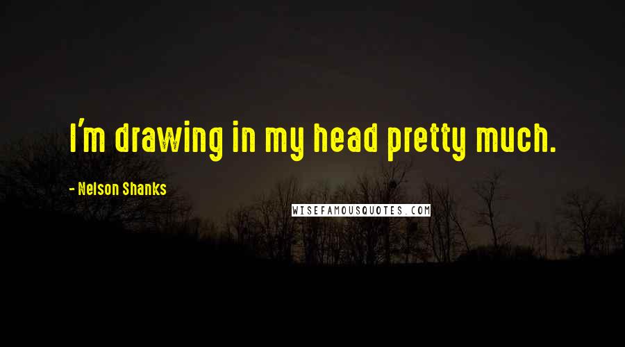 Nelson Shanks Quotes: I'm drawing in my head pretty much.