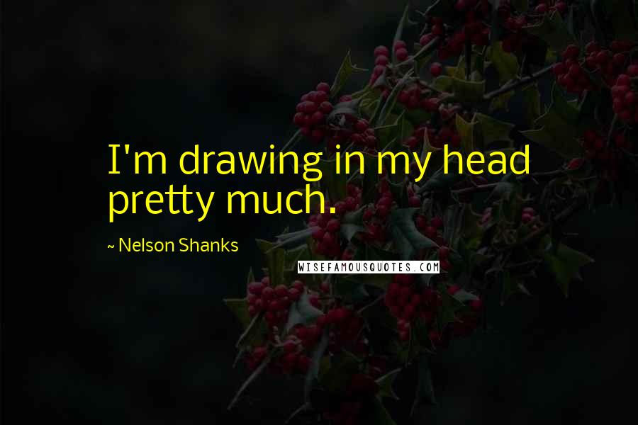 Nelson Shanks Quotes: I'm drawing in my head pretty much.