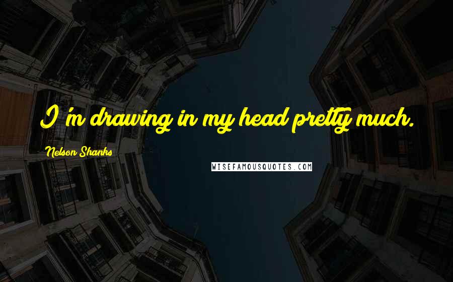 Nelson Shanks Quotes: I'm drawing in my head pretty much.