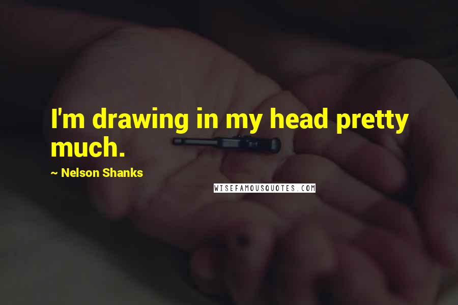 Nelson Shanks Quotes: I'm drawing in my head pretty much.