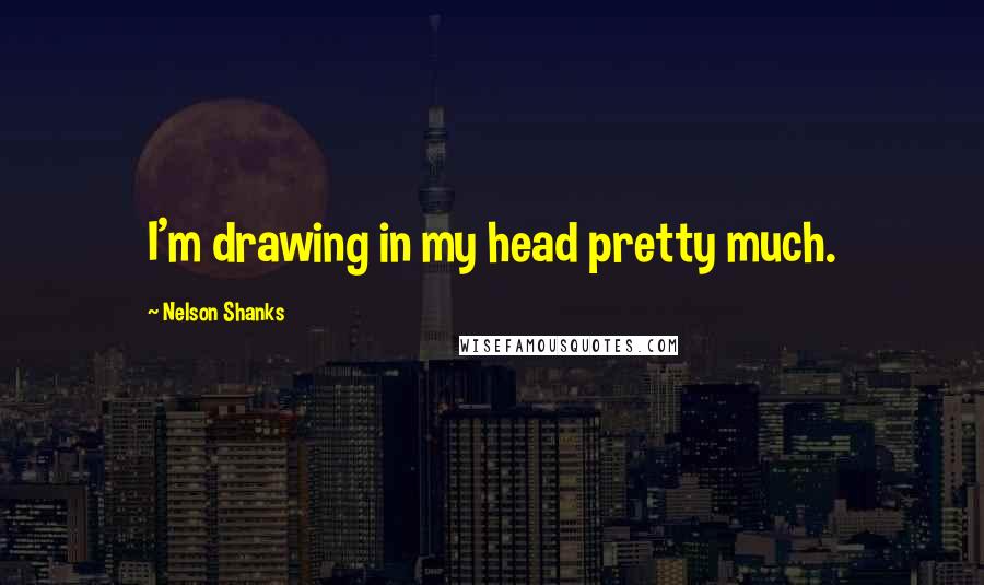 Nelson Shanks Quotes: I'm drawing in my head pretty much.