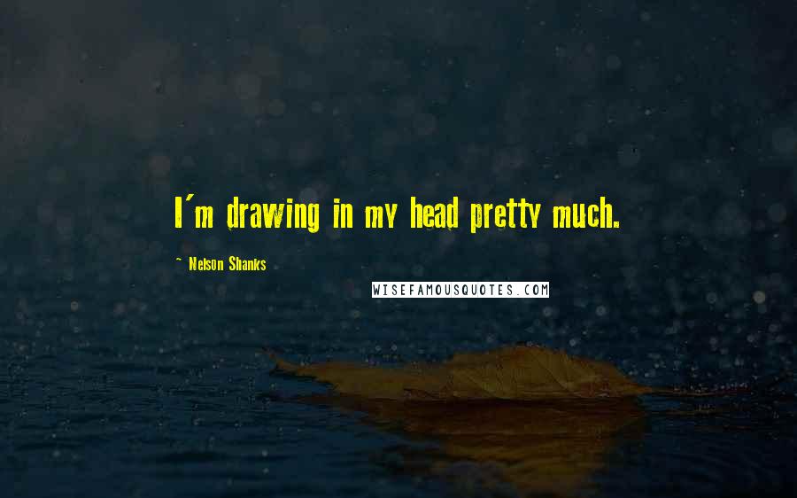 Nelson Shanks Quotes: I'm drawing in my head pretty much.