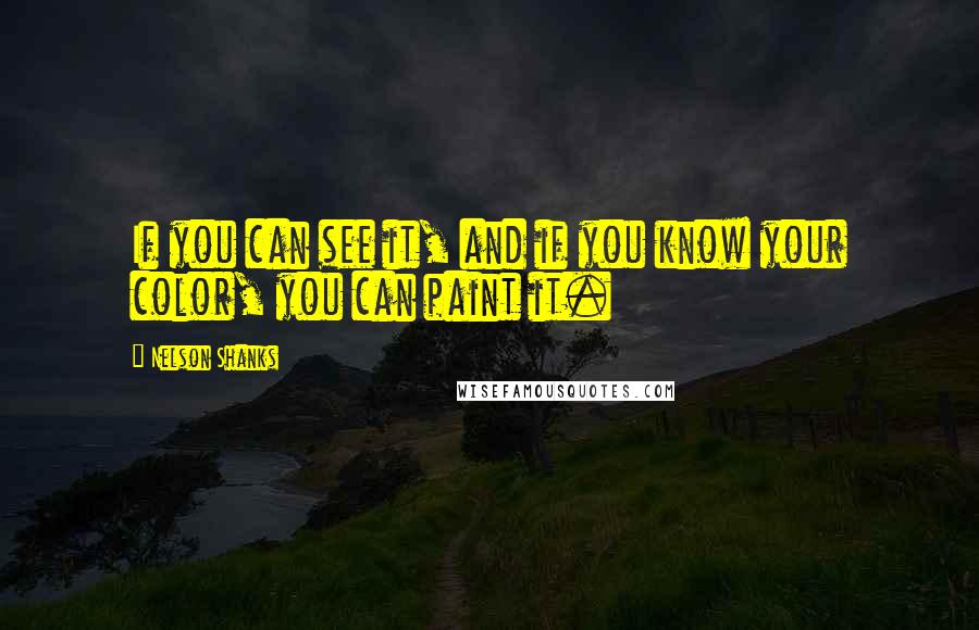 Nelson Shanks Quotes: If you can see it, and if you know your color, you can paint it.