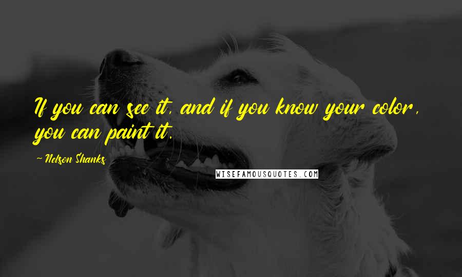 Nelson Shanks Quotes: If you can see it, and if you know your color, you can paint it.
