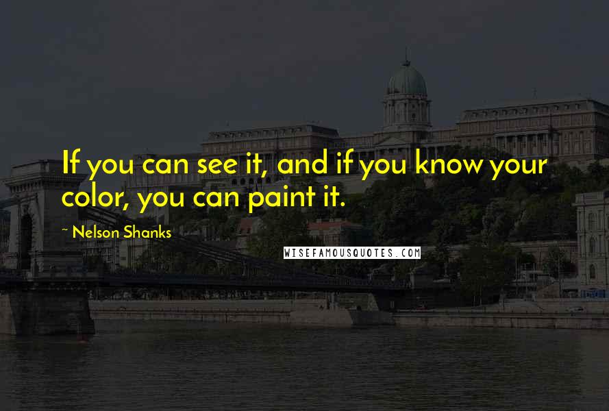 Nelson Shanks Quotes: If you can see it, and if you know your color, you can paint it.