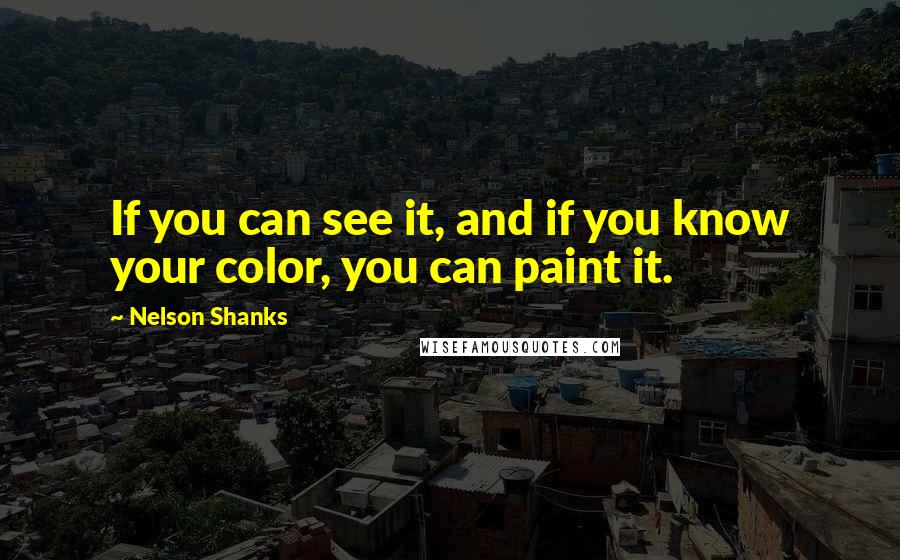 Nelson Shanks Quotes: If you can see it, and if you know your color, you can paint it.